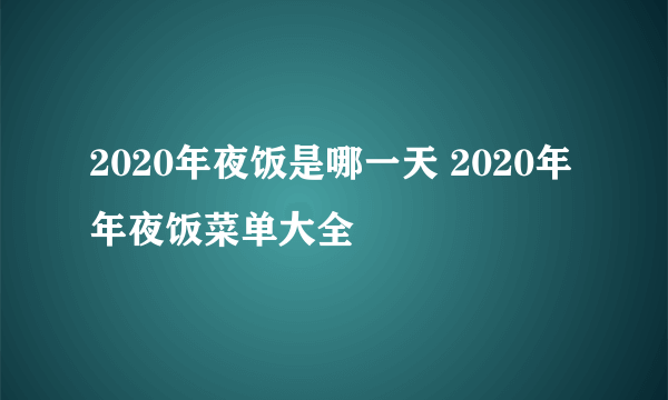 2020年夜饭是哪一天 2020年年夜饭菜单大全