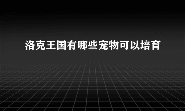 洛克王国有哪些宠物可以培育