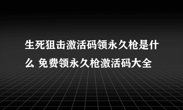 生死狙击激活码领永久枪是什么 免费领永久枪激活码大全