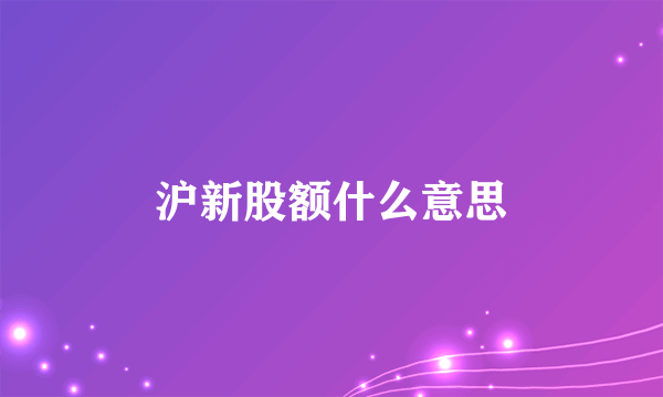 沪新股额什么意思