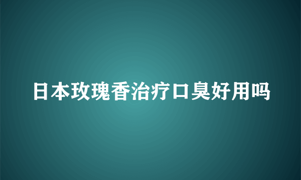 日本玫瑰香治疗口臭好用吗