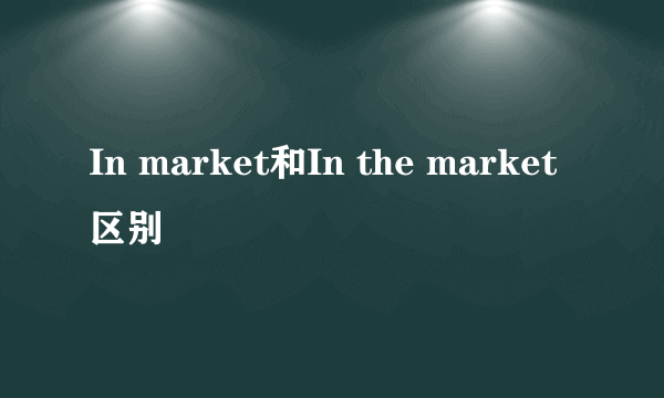 In market和In the market区别