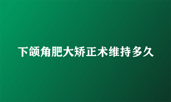 下颌角肥大矫正术维持多久