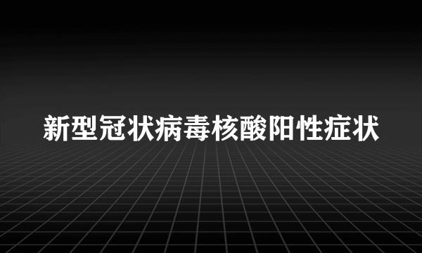 新型冠状病毒核酸阳性症状