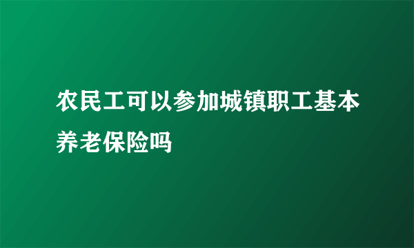 农民工可以参加城镇职工基本养老保险吗