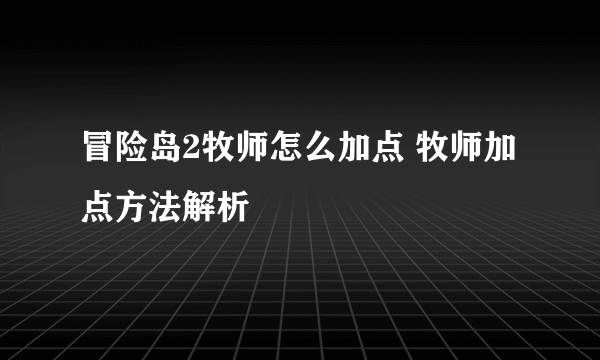 冒险岛2牧师怎么加点 牧师加点方法解析