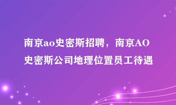 南京ao史密斯招聘，南京AO史密斯公司地理位置员工待遇