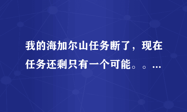 我的海加尔山任务断了，现在任务还剩只有一个可能。。托尔托拉的复仇，艾森娜的奇迹，暮光龙卵，扩大优势