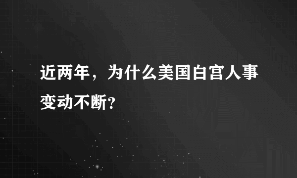 近两年，为什么美国白宫人事变动不断？