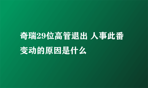 奇瑞29位高管退出 人事此番变动的原因是什么