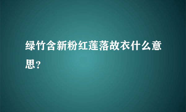 绿竹含新粉红莲落故衣什么意思？