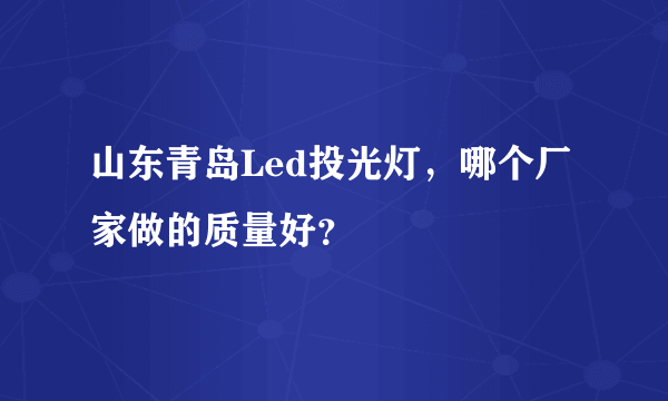 山东青岛Led投光灯，哪个厂家做的质量好？