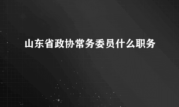 山东省政协常务委员什么职务