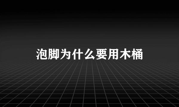 泡脚为什么要用木桶