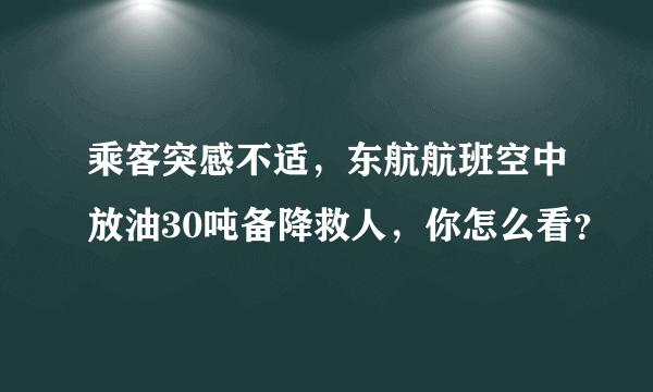 乘客突感不适，东航航班空中放油30吨备降救人，你怎么看？