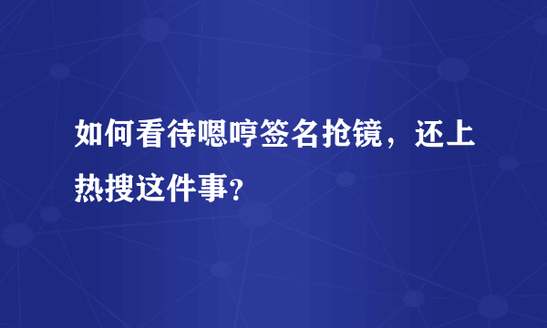 如何看待嗯哼签名抢镜，还上热搜这件事？