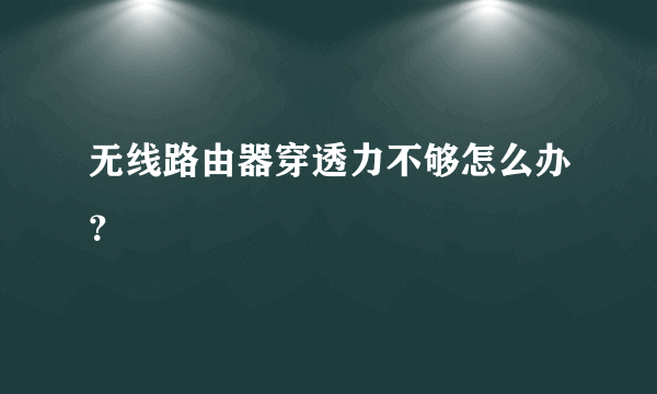 无线路由器穿透力不够怎么办？