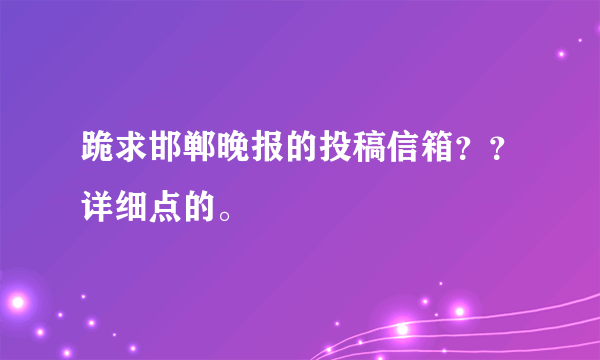 跪求邯郸晚报的投稿信箱？？详细点的。