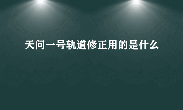 天问一号轨道修正用的是什么