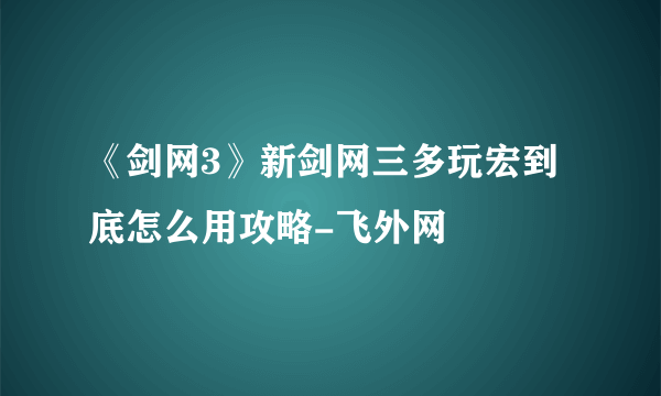 《剑网3》新剑网三多玩宏到底怎么用攻略-飞外网