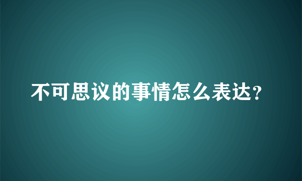 不可思议的事情怎么表达？