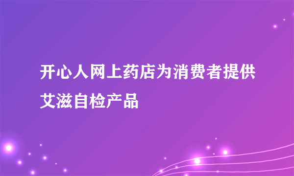 开心人网上药店为消费者提供艾滋自检产品