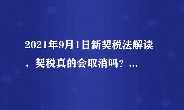 2021年9月1日新契税法解读，契税真的会取消吗？看看到底怎么说