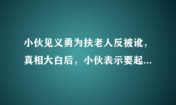 小伙见义勇为扶老人反被讹，真相大白后，小伙表示要起诉，你怎么看这件事？