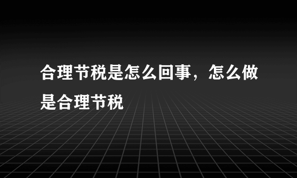 合理节税是怎么回事，怎么做是合理节税