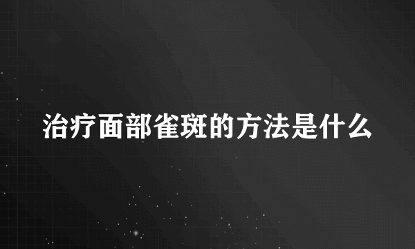 治疗面部雀斑的方法是什么