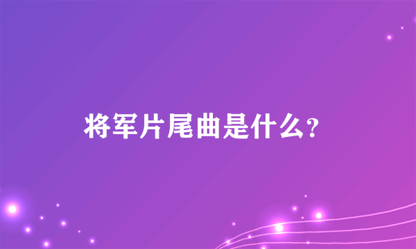 将军片尾曲是什么？