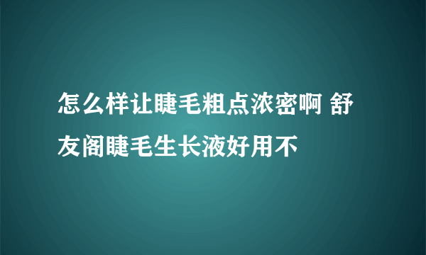 怎么样让睫毛粗点浓密啊 舒友阁睫毛生长液好用不