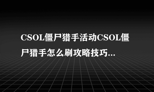 CSOL僵尸猎手活动CSOL僵尸猎手怎么刷攻略技巧-飞外网