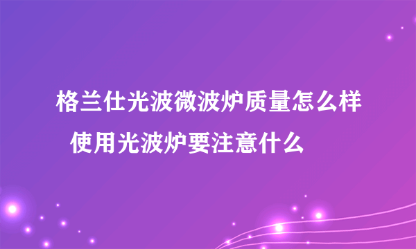 格兰仕光波微波炉质量怎么样  使用光波炉要注意什么