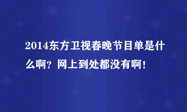 2014东方卫视春晚节目单是什么啊？网上到处都没有啊！