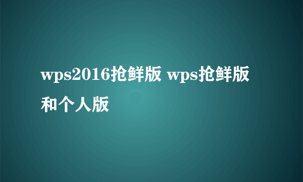 wps2016抢鲜版 wps抢鲜版和个人版