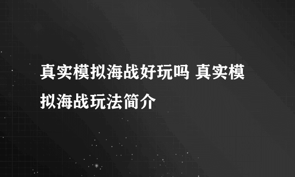 真实模拟海战好玩吗 真实模拟海战玩法简介