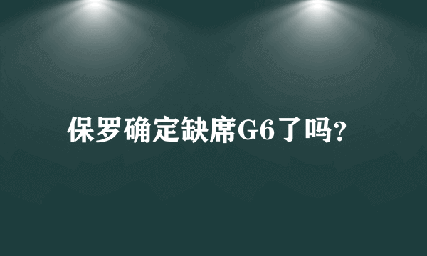 保罗确定缺席G6了吗？