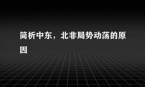 简析中东，北非局势动荡的原因