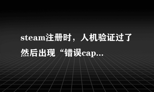 steam注册时，人机验证过了然后出现“错误captcha响应”怎么办