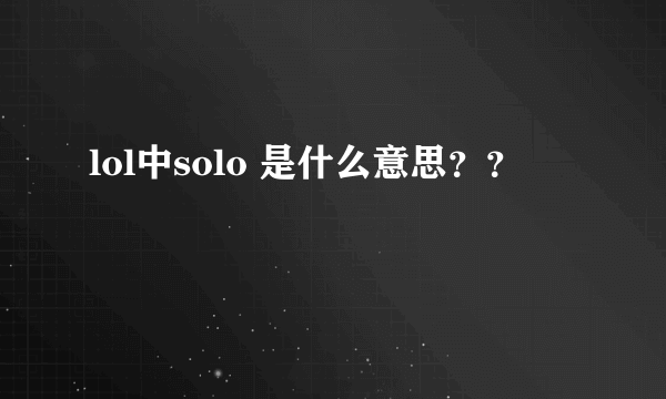 lol中solo 是什么意思？？