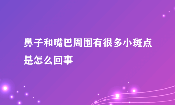 鼻子和嘴巴周围有很多小斑点是怎么回事