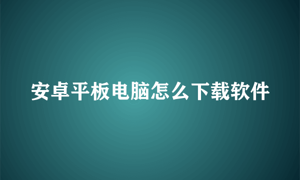 安卓平板电脑怎么下载软件