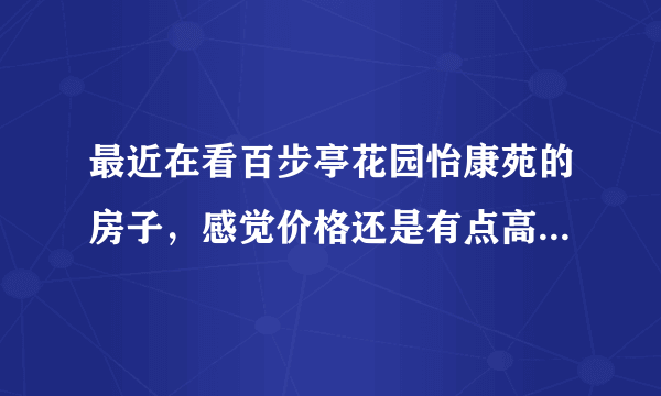 最近在看百步亭花园怡康苑的房子，感觉价格还是有点高，这个小区之前价格如何？大概多少钱？