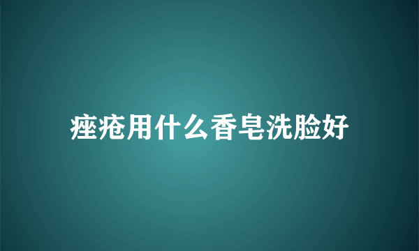 痤疮用什么香皂洗脸好