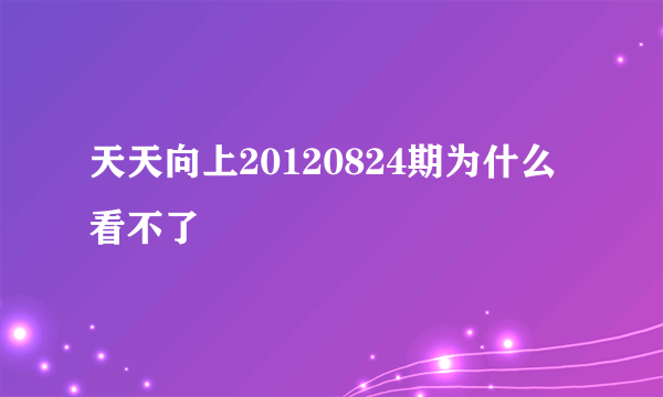 天天向上20120824期为什么看不了