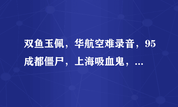 双鱼玉佩，华航空难录音，95成都僵尸，上海吸血鬼，黄延秋，林家宅37号等故事真实吗？