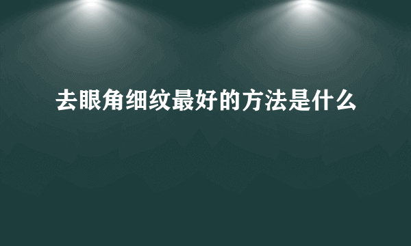 去眼角细纹最好的方法是什么