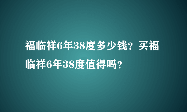 福临祥6年38度多少钱？买福临祥6年38度值得吗？