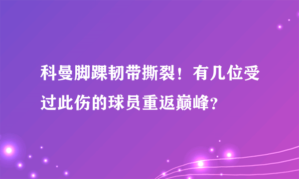 科曼脚踝韧带撕裂！有几位受过此伤的球员重返巅峰？